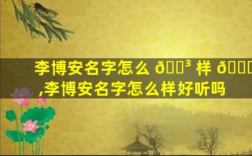 李博安名字怎么 🐳 样 🐕 ,李博安名字怎么样好听吗